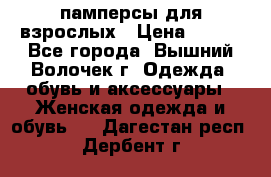 памперсы для взрослых › Цена ­ 900 - Все города, Вышний Волочек г. Одежда, обувь и аксессуары » Женская одежда и обувь   . Дагестан респ.,Дербент г.